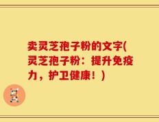 卖灵芝孢子粉的文字(灵芝孢子粉：提升免疫力，护卫健康！)