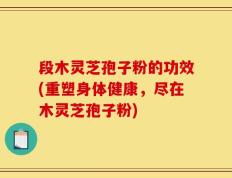 段木灵芝孢子粉的功效(重塑身体健康，尽在木灵芝孢子粉)