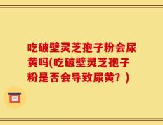吃破壁灵芝孢子粉会尿黄吗(吃破壁灵芝孢子粉是否会导致尿黄？)