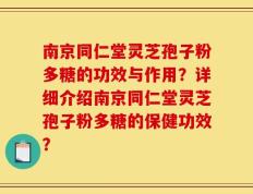 南京同仁堂灵芝孢子粉多糖的功效与作用？详细介绍南京同仁堂灵芝孢子粉多糖的保健功效？