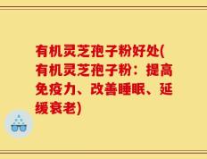 有机灵芝孢子粉好处(有机灵芝孢子粉：提高免疫力、改善睡眠、延缓衰老)