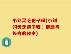 小刘灵芝孢子粉(小刘的灵芝孢子粉：健康与长寿的秘密)