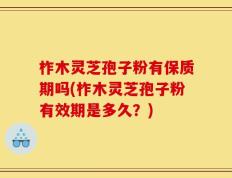 柞木灵芝孢子粉有保质期吗(柞木灵芝孢子粉有效期是多久？)
