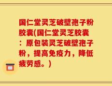 国仁堂灵芝破壁孢子粉胶囊(国仁堂灵芝胶囊：原包装灵芝破壁孢子粉，提高免疫力，降低疲劳感。)