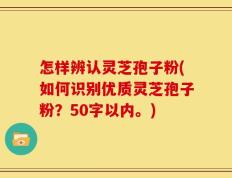 怎样辨认灵芝孢子粉(如何识别优质灵芝孢子粉？)