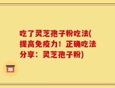 吃了灵芝孢子粉吃法(提高免疫力！正确吃法分享：灵芝孢子粉)