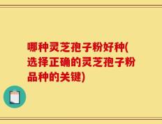 哪种灵芝孢子粉好种(选择正确的灵芝孢子粉品种的关键)