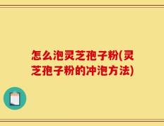 怎么泡灵芝孢子粉(灵芝孢子粉的冲泡方法)