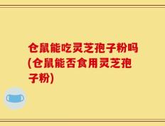 仓鼠能吃灵芝孢子粉吗(仓鼠能否食用灵芝孢子粉)