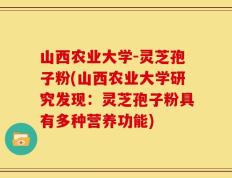 山西农业大学-灵芝孢子粉(山西农业大学研究发现：灵芝孢子粉具有多种营养功能)