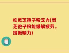 吃灵芝孢子粉乏力(灵芝孢子粉能缓解疲劳，提振精力)
