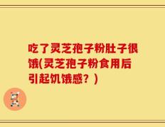 吃了灵芝孢子粉肚子很饿(灵芝孢子粉食用后引起饥饿感？)