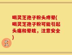 喝灵芝孢子粉头疼晕(喝灵芝孢子粉可能引起头痛和晕眩，注意安全)