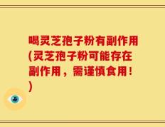 喝灵芝孢子粉有副作用(灵芝孢子粉可能存在副作用，需谨慎食用！)