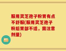 服用灵芝孢子粉胃有点不舒服(服用灵芝孢子粉后胃部不适，需注意剂量)