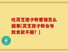 吃灵芝孢子粉爱饿怎么回事(灵芝孢子粉会导致食欲不振？)