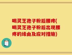 喝灵芝孢子粉后腰疼(喝灵芝孢子粉后出现腰疼的缘由及应对措施)