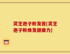 灵芝孢子粉发苦(灵芝孢子粉焕发健康力)