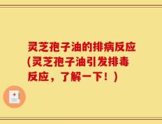 灵芝孢子油的排病反应(灵芝孢子油引发排毒反应，了解一下！)