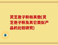 灵芝孢子粉和其他(灵芝孢子粉及其它类似产品的比较研究)