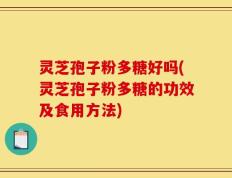 灵芝孢子粉多糖好吗(灵芝孢子粉多糖的功效及食用方法)