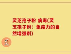 灵芝孢子粉 病毒(灵芝孢子粉：免疫力的自然增强剂)