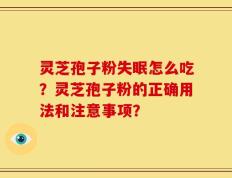 灵芝孢子粉失眠怎么吃？灵芝孢子粉的正确用法和注意事项？