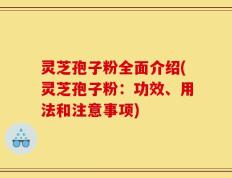 灵芝孢子粉全面介绍(灵芝孢子粉：功效、用法和注意事项)