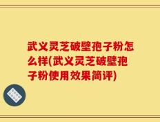 武义灵芝破壁孢子粉怎么样(武义灵芝破壁孢子粉使用效果简评)