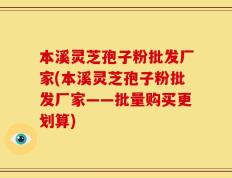 本溪灵芝孢子粉批发厂家(本溪灵芝孢子粉批发厂家——批量购买更划算)