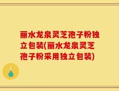 丽水龙泉灵芝孢子粉独立包装(丽水龙泉灵芝孢子粉采用独立包装)