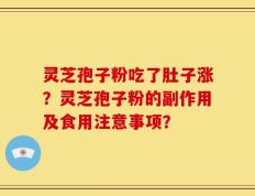 灵芝孢子粉吃了肚子涨？灵芝孢子粉的副作用及食用注意事项？