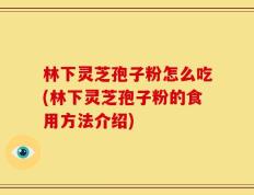 林下灵芝孢子粉怎么吃(林下灵芝孢子粉的食用方法介绍)