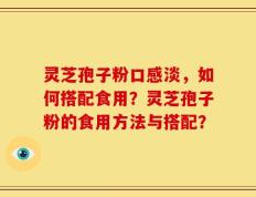 灵芝孢子粉口感淡，如何搭配食用？灵芝孢子粉的食用方法与搭配？