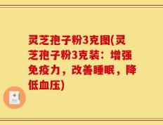 灵芝孢子粉3克图(灵芝孢子粉3克装：增强免疫力，改善睡眠，降低血压)