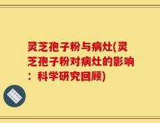 灵芝孢子粉与病灶(灵芝孢子粉对病灶的影响：科学研究回顾)