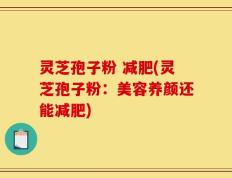 灵芝孢子粉 减肥(灵芝孢子粉：美容养颜还能减肥)
