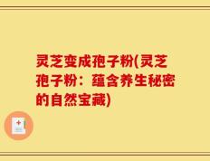 灵芝变成孢子粉(灵芝孢子粉：蕴含养生秘密的自然宝藏)