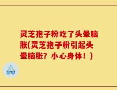 灵芝孢子粉吃了头晕脑胀(灵芝孢子粉引起头晕脑胀？小心身体！)