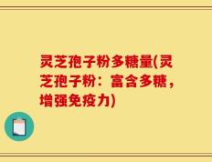 灵芝孢子粉多糖量(灵芝孢子粉：富含多糖，增强免疫力)