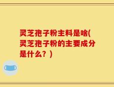 灵芝孢子粉主料是啥(灵芝孢子粉的主要成分是什么？)