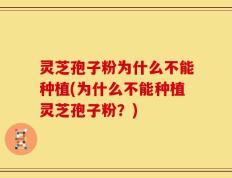 灵芝孢子粉为什么不能种植(为什么不能种植灵芝孢子粉？)
