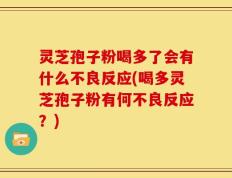 灵芝孢子粉喝多了会有什么不良反应(喝多灵芝孢子粉有何不良反应？)