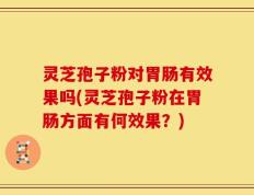 灵芝孢子粉对胃肠有效果吗(灵芝孢子粉在胃肠方面有何效果？)