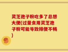 灵芝孢子粉吃多了总想大便(过量食用灵芝孢子粉可能导致排便不畅)