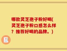 哪款灵芝孢子粉好喝(灵芝孢子粉口感怎么样？推荐好喝的品牌。)