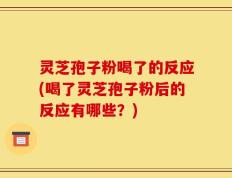 灵芝孢子粉喝了的反应(喝了灵芝孢子粉后的反应有哪些？)