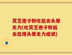 灵芝孢子粉吃后会头晕无力(吃灵芝孢子粉后会出现头晕无力症状)