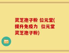 灵芝孢子粉 位元堂(提升免疫力  位元堂灵芝孢子粉)