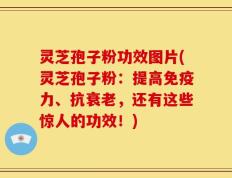 灵芝孢子粉功效图片(灵芝孢子粉：提高免疫力、抗衰老，还有这些惊人的功效！)
